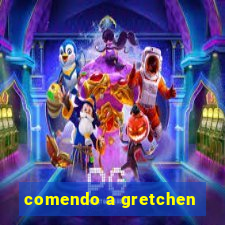 comendo a gretchen